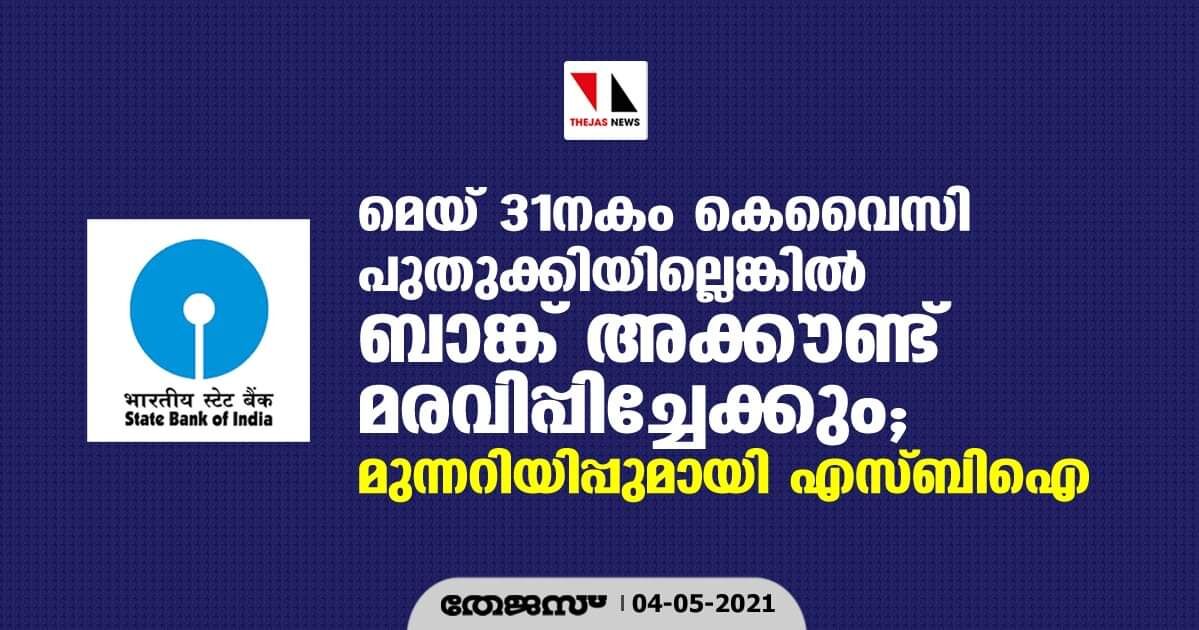 മെയ് 31നകം കെവൈസി പുതുക്കിയില്ലെങ്കില് ബാങ്ക് അക്കൗണ്ട് മരവിപ്പിച്ചേക്കും; മുന്നറിയിപ്പുമായി എസ്ബിഐ മെയ് 31നകം കെവൈസി പുതുക്കിയില്ലെങ്കില് ബാങ്ക് അക്കൗണ്ട് മരവിപ്പിച്ചേക്കും; മുന്നറിയിപ്പുമായി എസ്ബിഐ