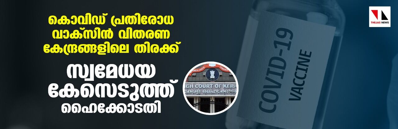 കൊവിഡ് പ്രതിരോധ വാക്‌സിന്‍ വിതരണ കേന്ദ്രങ്ങളിലെ തിരക്ക്;സ്വമേധയ കേസെടുത്ത് ഹൈക്കോടതി