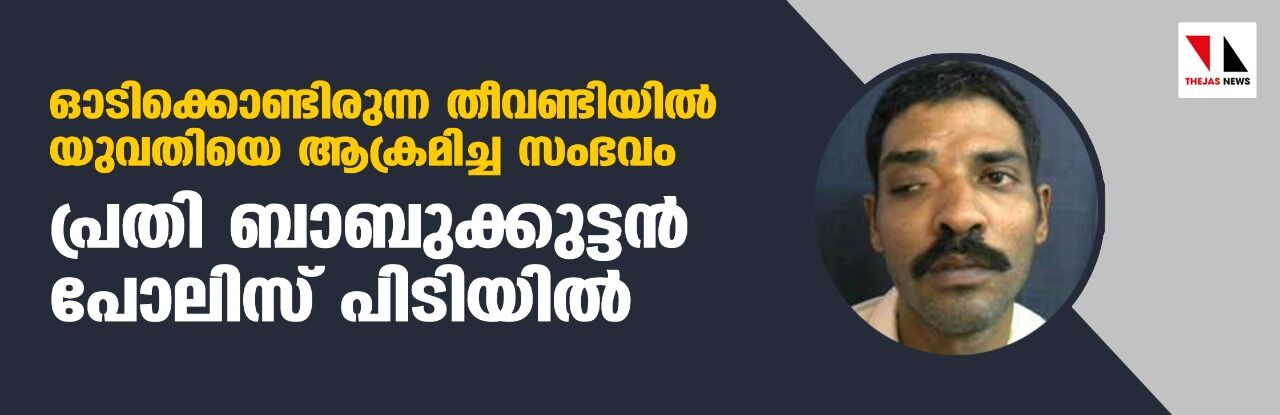 ഓടിക്കൊണ്ടിരുന്ന തീവണ്ടിയില്‍ യുവതിയെ ആക്രമിച്ച സംഭവം: പ്രതി ബാബുക്കുട്ടന്‍ പോലിസ് പിടിയില്‍