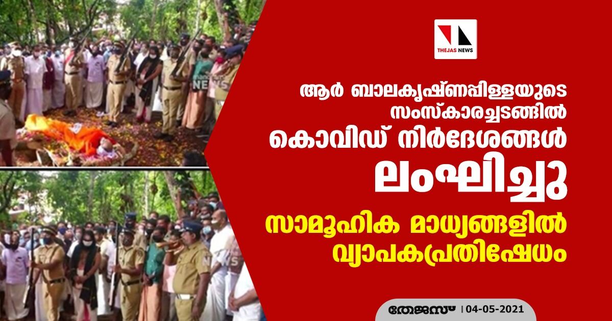 ആര്‍ ബാലകൃഷ്ണപ്പിള്ളയുടെ സംസ്‌കാരച്ചടങ്ങില്‍ കൊവിഡ് നിര്‍ദേശങ്ങള്‍ ലംഘിച്ചു; സാമൂഹിക മാധ്യങ്ങളില്‍ വ്യാപകപ്രതിഷേധം