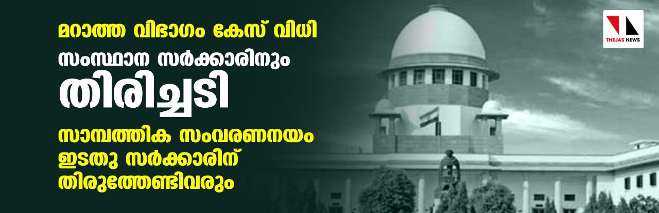 മറാത്ത വിഭാഗം കേസ് വിധി: സംസ്ഥാന സര്ക്കാരിനും തിരിച്ചടി; സാമ്പത്തിക സംവരണം ഇടതു സര്ക്കാരിന് തിരുത്തേണ്ടിവരും മറാത്ത വിഭാഗം കേസ് വിധി: സംസ്ഥാന സര്ക്കാരിനും തിരിച്ചടി; സാമ്പത്തിക സംവരണം ഇടതു സര്ക്കാരിന് തിരുത്തേണ്ടിവരും