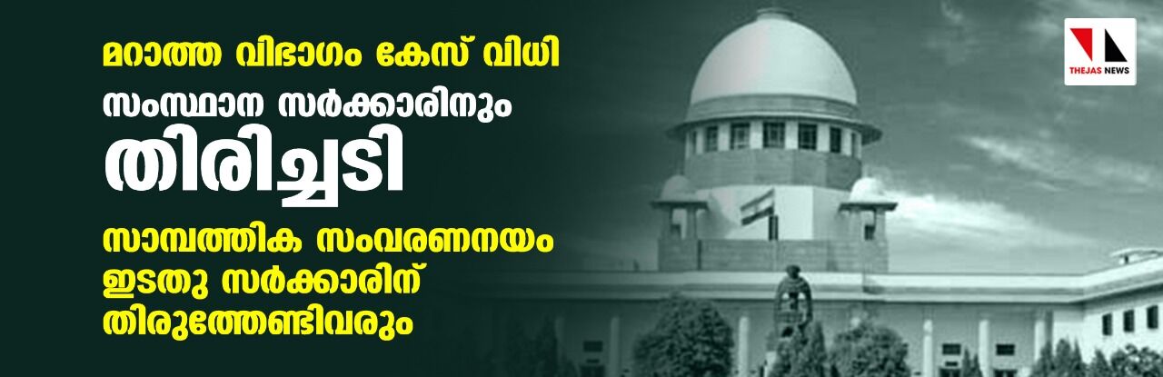 മറാത്ത വിഭാഗം കേസ് വിധി: സംസ്ഥാന സര്‍ക്കാരിനും തിരിച്ചടി; സാമ്പത്തിക സംവരണം ഇടതു സര്‍ക്കാരിന് തിരുത്തേണ്ടിവരും