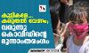 കുട്ടികളേ... കരുതല്‍ വേണം; വരുന്നു കൊവിഡിന്റെ മൂന്നാംതരംഗം