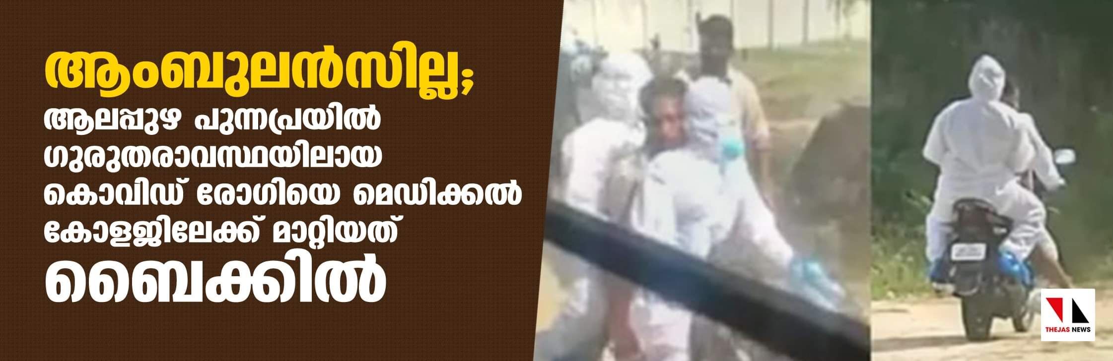 ആംബുലന്‍സില്ല;ആലപ്പുഴ പുന്നപ്രയില്‍ ഗുരുതരാവസ്ഥയിലായ കൊവിഡ് രോഗിയെ മെഡിക്കല്‍ കോളജിലേക്ക് മാറ്റിയത് ബൈക്കില്‍