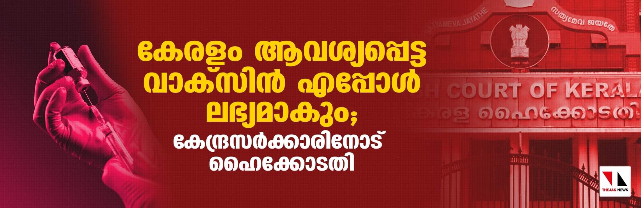 കേരളം ആവശ്യപ്പെട്ട് വാക്‌സിന്‍ എപ്പോള്‍ ലഭ്യമാകും;കേന്ദ്രസര്‍ക്കാരിനോട് ഹൈക്കോടതി