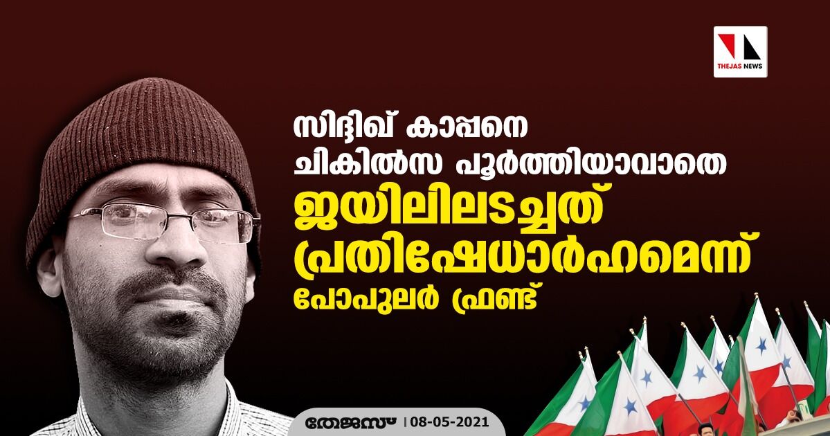 സിദ്ദിഖ് കാപ്പനെ ചികില്‍സ പൂര്‍ത്തിയാവാതെ ജയിലിലടച്ചത് പ്രതിഷേധാര്‍ഹമെന്ന് പോപുലര്‍ ഫ്രണ്ട്