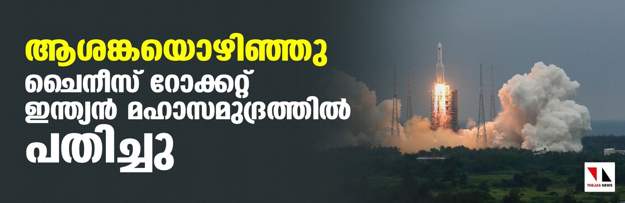 ആശങ്കയൊഴിഞ്ഞു; ചൈനീസ് റോക്കറ്റ് ഇന്ത്യന് മഹാസമുദ്രത്തില് പതിച്ചു ആശങ്കയൊഴിഞ്ഞു; ചൈനീസ് റോക്കറ്റ് ഇന്ത്യന് മഹാസമുദ്രത്തില് പതിച്ചു
