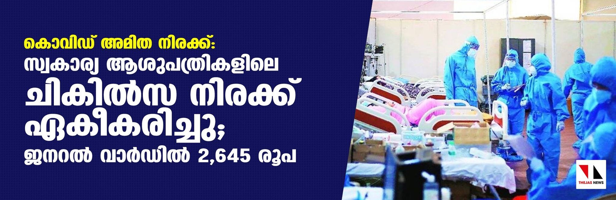 കൊവിഡ് അമിത നിരക്ക്: സ്വകാര്യ ആശുപത്രികളിലെ ചികില്‍സ നിരക്ക് ഏകീകരിച്ചു; ജനറല്‍ വാര്‍ഡില്‍ 2645 രൂപ