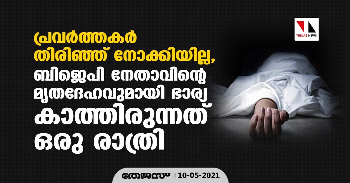 പ്രവർത്തകർ തിരിഞ്ഞ് നോക്കിയില്ല, ബിജെപി നേതാവിന്റെ മൃതദേഹവുമായി ഭാര്യ കാത്തിരുന്നത് ഒരു രാത്രി പ്രവർത്തകർ തിരിഞ്ഞ് നോക്കിയില്ല, ബിജെപി നേതാവിന്റെ മൃതദേഹവുമായി ഭാര്യ കാത്തിരുന്നത് ഒരു രാത്രി