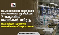 ഹൈദരാബാദില്‍ വെന്റിലേറ്റര്‍ സഹായത്താല്‍ ശ്വസിച്ചിരുന്ന 7 കൊവിഡ് രോഗികള്‍ മരിച്ചു; ഓക്‌സിജന്‍ എത്താന്‍ വൈകിയതെന്ന് ആരോപണം