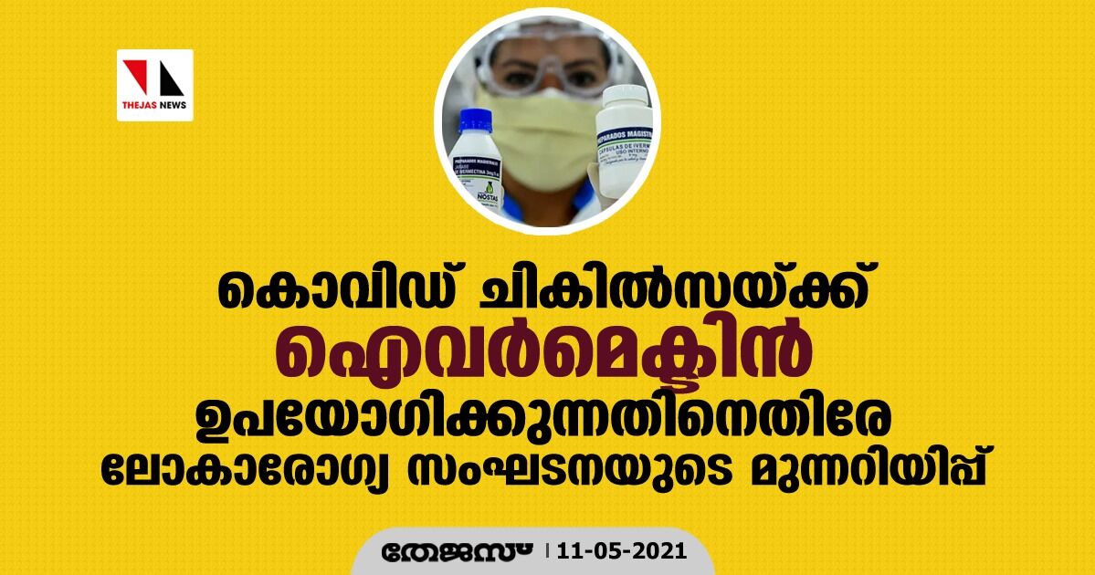 കൊവിഡ് ചികില്സയ്ക്ക് ഐവര്മെക്ടിന് ഉപയോഗിക്കുന്നതിനെതിരേ ലോകാരോഗ്യ സംഘടനയുടെ മുന്നറിയിപ്പ് കൊവിഡ് ചികില്സയ്ക്ക് ഐവര്മെക്ടിന് ഉപയോഗിക്കുന്നതിനെതിരേ ലോകാരോഗ്യ സംഘടനയുടെ മുന്നറിയിപ്പ്