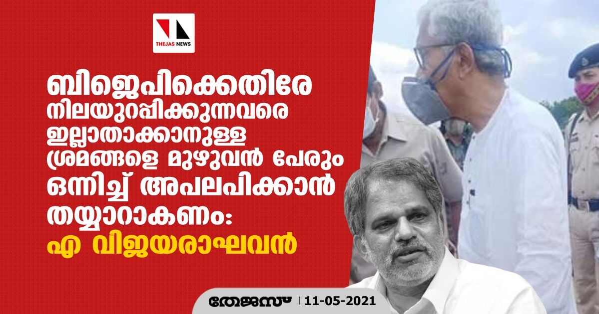 ബിജെപിക്കെതിരേ നിലയുറപ്പിക്കുന്നവരെ ഇല്ലാതാക്കാനുള്ള ശ്രമങ്ങളെ മുഴുവന് പേരും ഒന്നിച്ച് അപലപിക്കാൻ തയ്യാറാകണം: എ വിജയരാഘവൻ ബിജെപിക്കെതിരേ നിലയുറപ്പിക്കുന്നവരെ ഇല്ലാതാക്കാനുള്ള ശ്രമങ്ങളെ മുഴുവന് പേരും ഒന്നിച്ച് അപലപിക്കാൻ തയ്യാറാകണം: എ വിജയരാഘവൻ