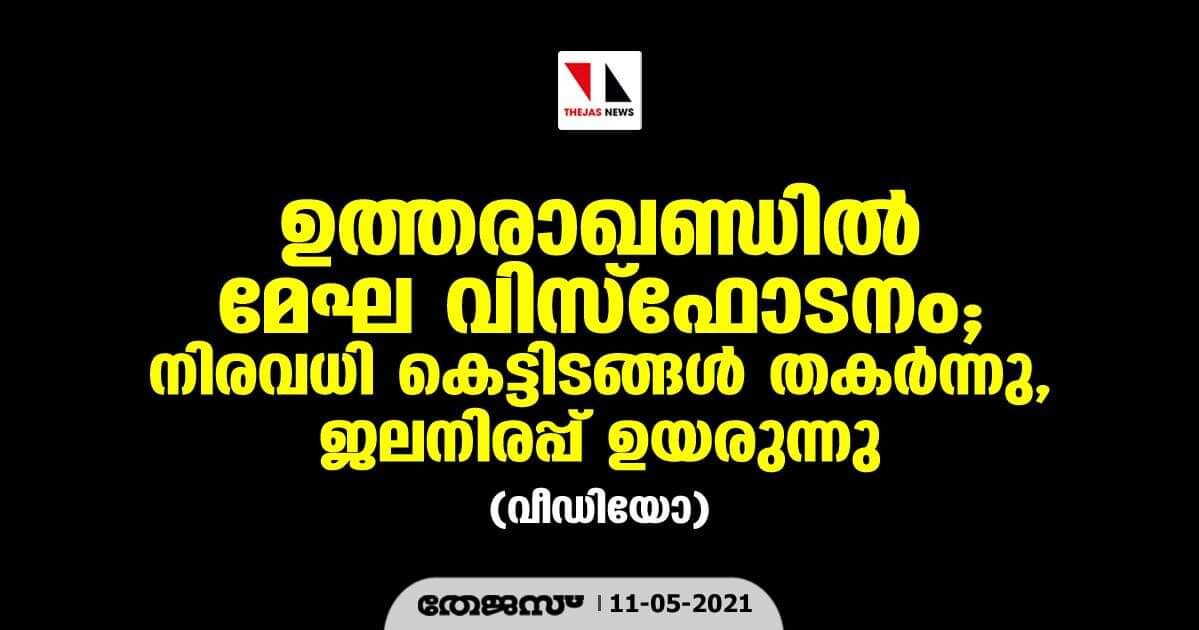 ഉത്തരാഖണ്ഡില്‍ മേഘ വിസ്‌ഫോടനം;   നിരവധി കെട്ടിടങ്ങള്‍ തകര്‍ന്നു, ജലനിരപ്പ് ഉയരുന്നു (വീഡിയോ)