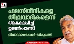 ഫലസ്തീനികളെ തീവ്രവാദികളെന്ന് ആക്ഷേപിച്ച് ഉമ്മൻചാണ്ടി; വിവാദമായപ്പോൾ തിരുത്തി