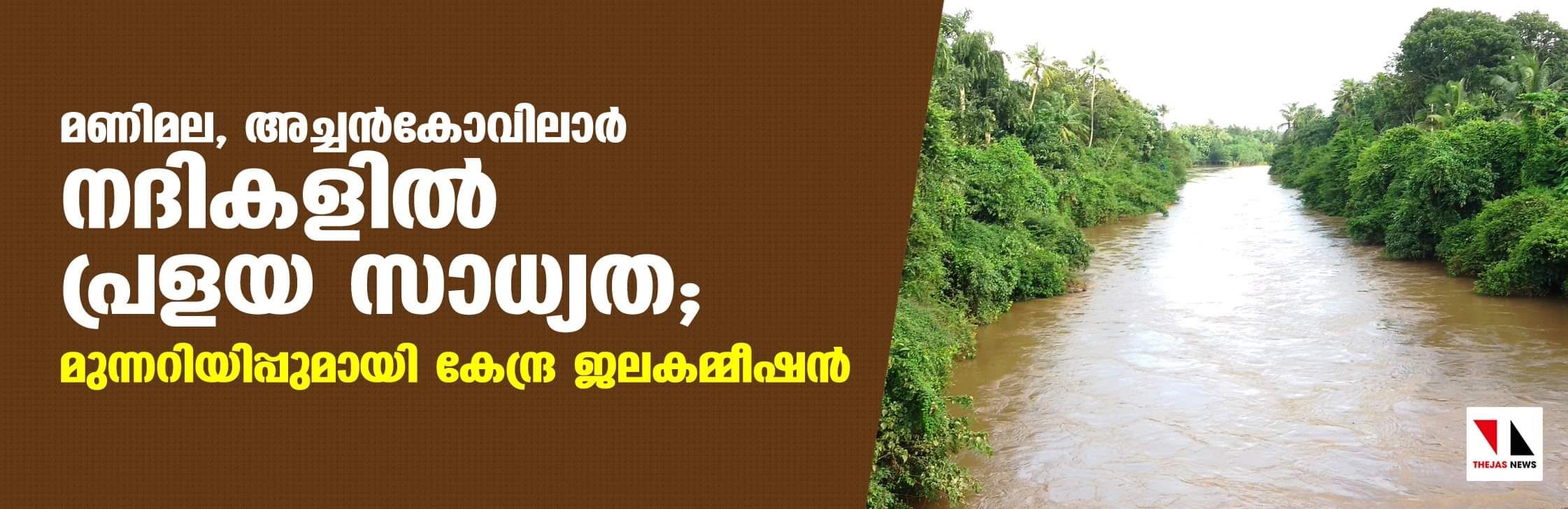 മണിമല, അച്ചന്‍കോവിലാര്‍ നദികളില്‍ പ്രളയ സാധ്യത; മുന്നറിയിപ്പുമായി കേന്ദ്ര ജലകമ്മീഷന്‍