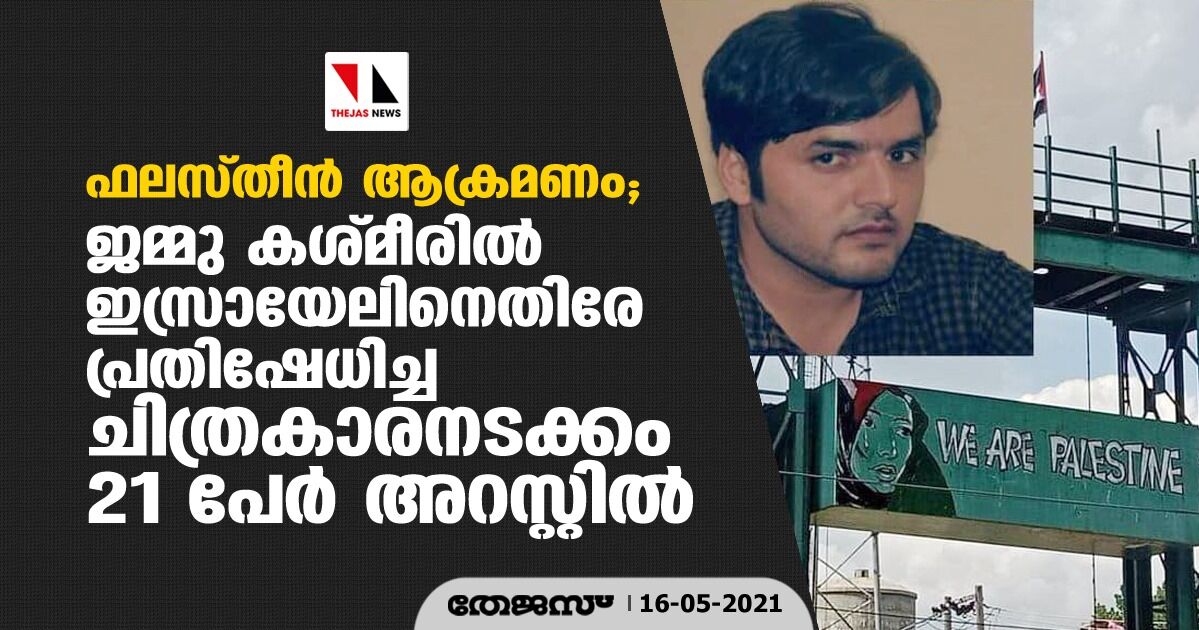 ഫലസ്തീനിലെ ഇസ്രായേല് ആക്രമണം: ജമ്മു കശ്മീരില് ഇസ്രായേലിനെതിരേ പ്രതിഷേധിച്ച ചിത്രകാരനടക്കം 21 പേര് അറസ്റ്റില് ഫലസ്തീനിലെ ഇസ്രായേല് ആക്രമണം: ജമ്മു കശ്മീരില് ഇസ്രായേലിനെതിരേ പ്രതിഷേധിച്ച ചിത്രകാരനടക്കം 21 പേര് അറസ്റ്റില്