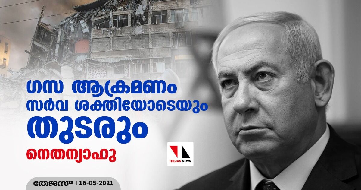 ഗസ ആക്രമണം സര്‍വ ശക്തിയോടെയും തുടരും: നെതന്യാഹു