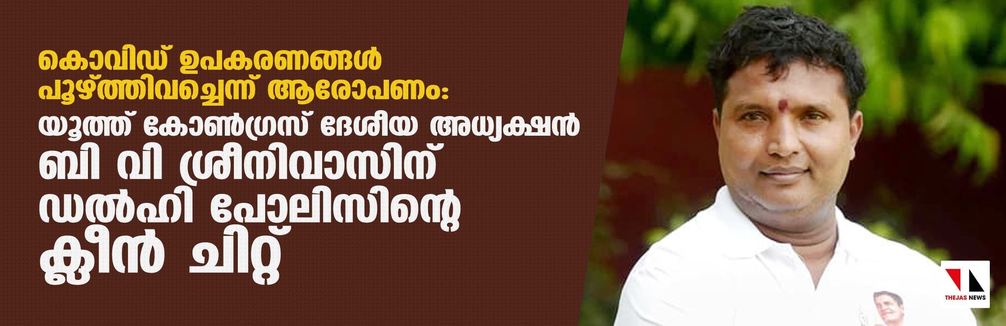 കൊവിഡ് ഉപകരണങ്ങള്‍ പൂഴ്ത്തിവച്ചെന്ന് ആരോപണം: യൂത്ത് കോണ്‍ഗ്രസ് ദേശീയ അധ്യക്ഷന്‍ ബി വി ശ്രീനിവാസിന് ഡല്‍ഹി പോലിസിന്റെ ക്ലീന്‍ ചിറ്റ്