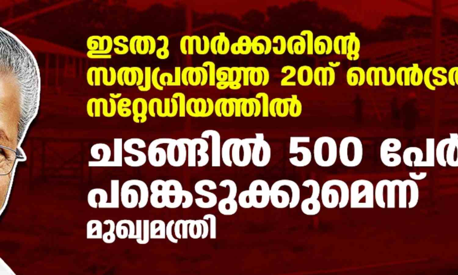 ഇടതു സര്ക്കാരിന്റെ സത്യപ്രതിജ്ഞ 20ന് സെന്ട്രല് സ്റ്റേഡിയത്തില്; ചടങ്ങില് 500 പേര് പങ്കെടുക്കുമെന്ന് മുഖ്യമന്ത്രി ഇടതു സര്ക്കാരിന്റെ സത്യപ്രതിജ്ഞ 20ന് സെന്ട്രല് സ്റ്റേഡിയത്തില്; ചടങ്ങില് 500 പേര് പങ്കെടുക്കുമെന്ന് മുഖ്യമന്ത്രി