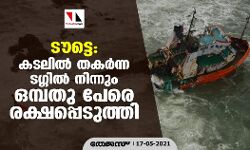 ടൗട്ടെ:കടലില്‍ തകര്‍ന്ന ടഗ്ഗില്‍ നിന്നും ഒമ്പതു പേരെ രക്ഷപെടുത്തി