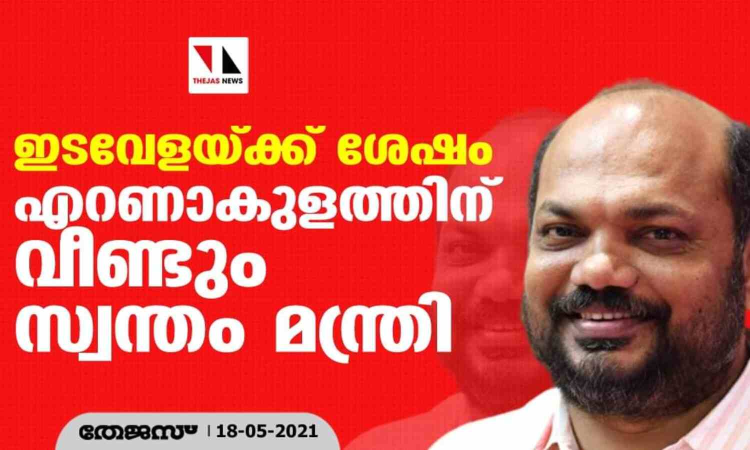 ഇടവേളയ്ക്ക് ശേഷം എറണാകുളത്തിന് വീണ്ടും സ്വന്തം മന്ത്രി ഇടവേളയ്ക്ക് ശേഷം എറണാകുളത്തിന് വീണ്ടും സ്വന്തം മന്ത്രി