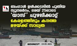 ബംഗാള്‍ ഉള്‍ക്കടലില്‍ പുതിയ ന്യൂനമര്‍ദം, മെയ് 25 ഓടെ യാസ് ചുഴലിക്കാറ്റ്; കേരളത്തിലും കനത്ത മഴയ്ക്ക് സാധ്യത