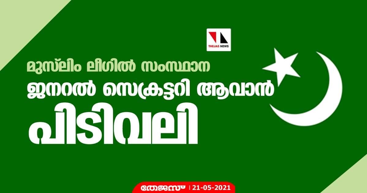 മുസ്‌ലിം ലീഗില്‍ സംസ്ഥാന ജനറല്‍ സെക്രട്ടറി ആവാന്‍ പിടിവലി