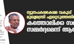 ന്യൂനപക്ഷക്ഷേമ വകുപ്പ് മുഖ്യമന്ത്രി ഏറ്റെടുത്തതിനു പിന്നില്‍ കത്തോലിക്ക സഭയുടെ സമ്മര്‍ദ്ദമെന്ന് ആക്ഷേപം