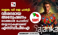 സജങ്ക ഡി ജെ പാര്‍ട്ടി:വിശദമായ അന്വേഷണം നടത്താന്‍ പോലിസ് തയ്യാറകണമെന്ന് എസ്ഡിപി ഐ