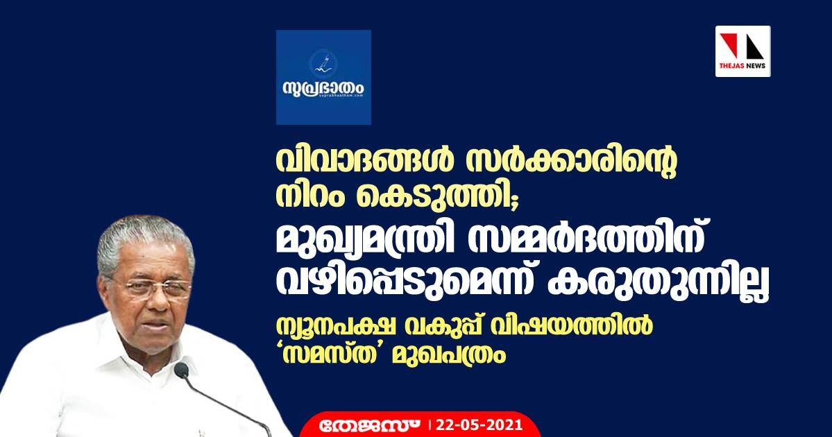 വിവാദങ്ങള്‍ സര്‍ക്കാരിന്റെ നിറം കെടുത്തി, മുഖ്യമന്ത്രി സമ്മര്‍ദത്തിന് വഴിപ്പെടുമെന്ന് കരുതുന്നില്ല; ന്യൂനപക്ഷ വകുപ്പ് വിഷയത്തില്‍ സമസ്ത മുഖപത്രം