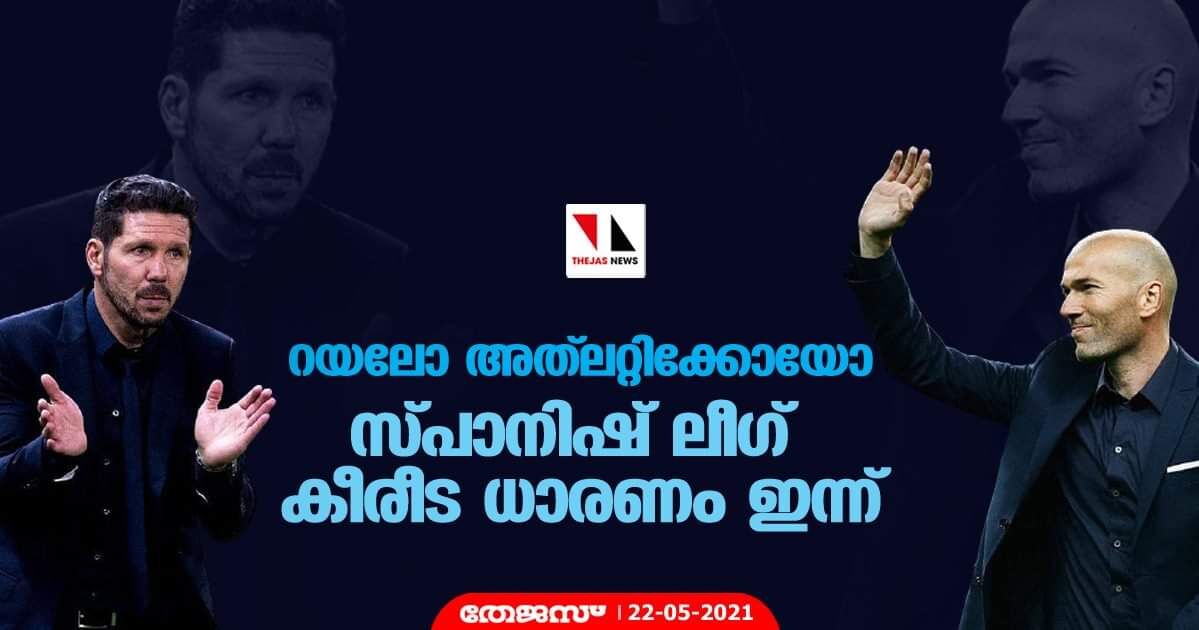 റയലോ അത്‌ലറ്റിക്കോയോ; സ്പാനിഷ് ലീഗ് കീരീട ധാരണം ഇന്ന്