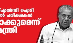 എസ്എസ്എല്‍സി ഐടി പ്രാക്ടിക്കല്‍ പരീക്ഷകള്‍ ഒഴിവാക്കുമെന്ന് മുഖ്യമന്ത്രി