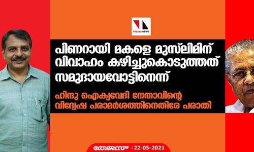 പിണറായി മകളെ മുസ് ലിമിന് വിവാഹം കഴിച്ചുകൊടുത്തത് സമുദായവോട്ടിനെന്ന്;   ഹിന്ദു ഐക്യവേദി നേതാവിന്റെ വിദ്വേഷ പരാമര്‍ശത്തിനെതിരേ പരാതി