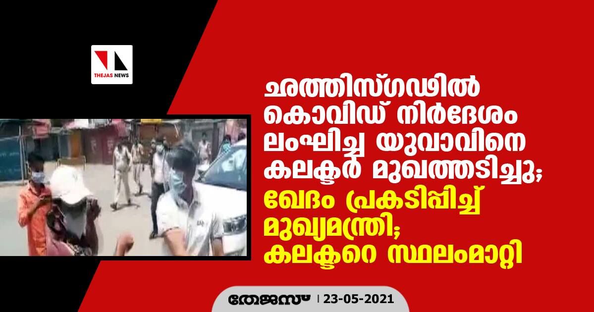 ഛത്തിസ്ഗഢില് കൊവിഡ് നിര്ദേശം ലംഘിച്ച യുവാവിനെ കലക്ടര് മുഖത്തടിച്ചു; ഖേദം പ്രകടിപ്പിച്ച് മുഖ്യമന്ത്രി; കലക്ടറെ സ്ഥലംമാറ്റി ഛത്തിസ്ഗഢില് കൊവിഡ് നിര്ദേശം ലംഘിച്ച യുവാവിനെ കലക്ടര് മുഖത്തടിച്ചു; ഖേദം പ്രകടിപ്പിച്ച് മുഖ്യമന്ത്രി; കലക്ടറെ സ്ഥലംമാറ്റി