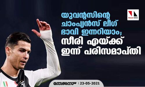 യുവന്റസിന്റെ ചാംപ്യന്‍സ് ലീഗ് ഭാവി ഇന്നറിയാം; സീരി എയ്ക്ക് ഇന്ന് പരിസമാപ്തി