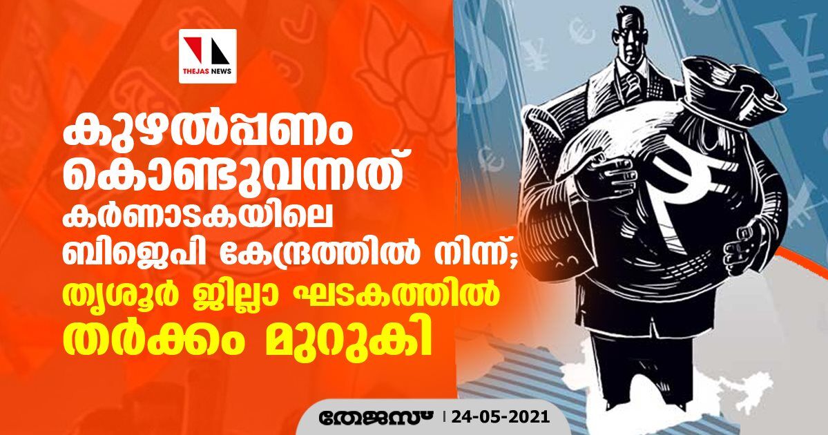 കുഴൽപ്പണം കൊണ്ടുവന്നത് കർണാടകയിലെ ബിജെപി കേന്ദ്രത്തിൽ നിന്ന്; തൃശൂർ ജില്ലാ ഘടകത്തിൽ തർക്കം മുറുകി കുഴൽപ്പണം കൊണ്ടുവന്നത് കർണാടകയിലെ ബിജെപി കേന്ദ്രത്തിൽ നിന്ന്; തൃശൂർ ജില്ലാ ഘടകത്തിൽ തർക്കം മുറുകി