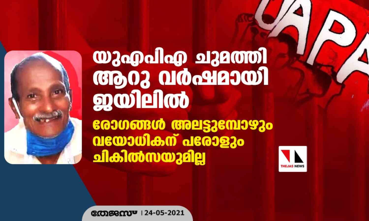 യുഎപിഎ ചുമത്തി ആറു വര്ഷമായി ജയിലില്; രോഗങ്ങള് അലട്ടുമ്പോഴും വയോധികന് പരോളും ചികില്സയുമില്ല യുഎപിഎ ചുമത്തി ആറു വര്ഷമായി ജയിലില്; രോഗങ്ങള് അലട്ടുമ്പോഴും വയോധികന് പരോളും ചികില്സയുമില്ല