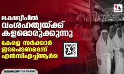 ലക്ഷദ്വീപില്‍ വംശഹത്യയ്ക്ക് കളമൊരുക്കുന്നു; കേരള സര്‍ക്കാര്‍ ഇടപെടണമെന്ന് എന്‍സിഎച്ച്ആര്‍ഒ