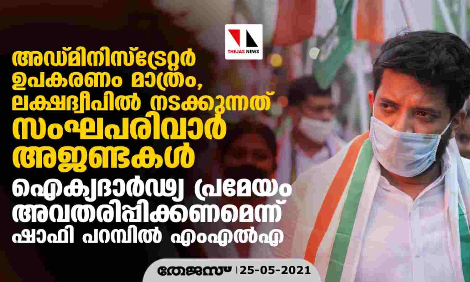 അഡ്മിനിസ്ട്രേറ്റര് ഉപകരണം മാത്രം, ലക്ഷദ്വീപില് നടക്കുന്നത് സംഘപരിവാര് അജണ്ടകള്; ഐക്യദാര്ഢ്യ പ്രമേയം അവതരിപ്പിക്കണമെന്ന് ഷാഫി പറമ്പില് എംഎല്എ അഡ്മിനിസ്ട്രേറ്റര് ഉപകരണം മാത്രം, ലക്ഷദ്വീപില് നടക്കുന്നത് സംഘപരിവാര് അജണ്ടകള്; ഐക്യദാര്ഢ്യ പ്രമേയം അവതരിപ്പിക്കണമെന്ന് ഷാഫി പറമ്പില് എംഎല്എ