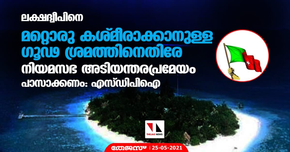 ലക്ഷദ്വീപിനെ മറ്റൊരു കശ്മീരാക്കാനുള്ള ഗൂഢ ശ്രമത്തിനെതിരേ നിയമസഭ അടിയന്തരപ്രമേയം പാസാക്കണം: എസ്ഡിപിഐ