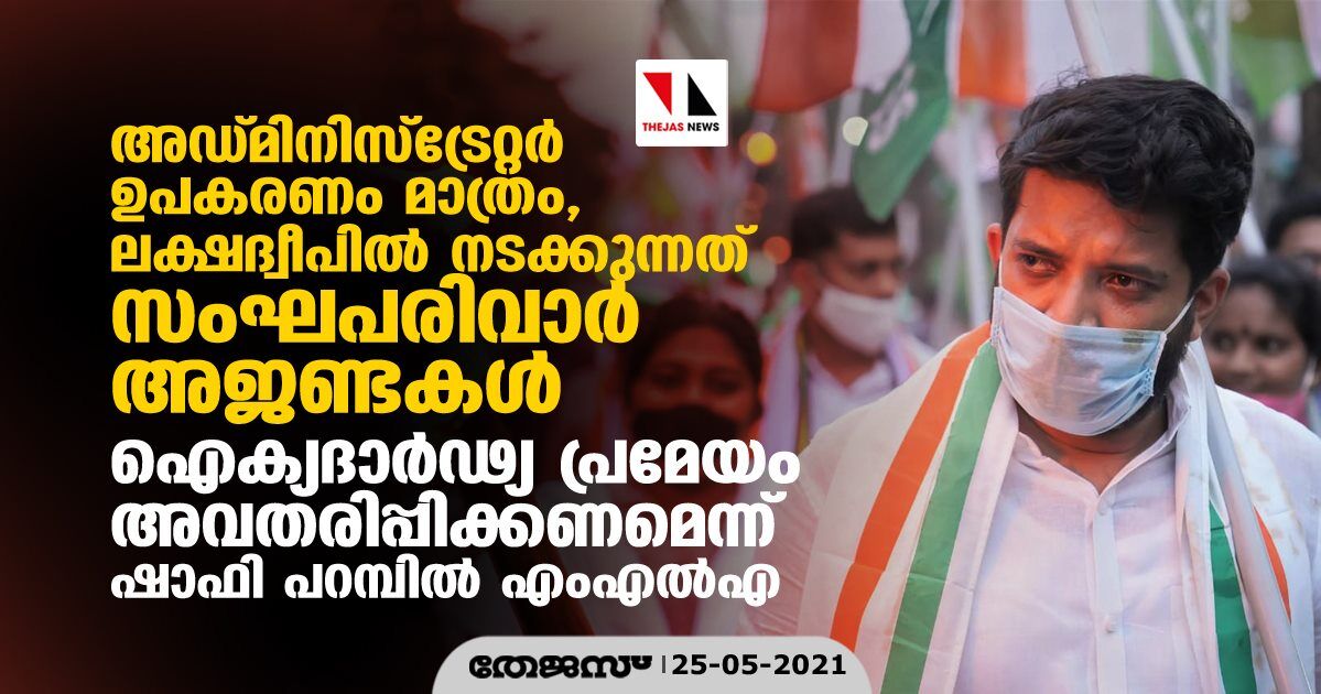 അഡ്മിനിസ്‌ട്രേറ്റര്‍ ഉപകരണം മാത്രം, ലക്ഷദ്വീപില്‍ നടക്കുന്നത് സംഘപരിവാര്‍ അജണ്ടകള്‍; ഐക്യദാര്‍ഢ്യ പ്രമേയം അവതരിപ്പിക്കണമെന്ന് ഷാഫി പറമ്പില്‍ എംഎല്‍എ