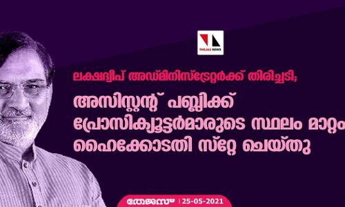 ലക്ഷദ്വീപ് അഡ്മിനിസ്‌ട്രേറ്റര്‍ക്ക് തിരിച്ചടി; അസിസ്റ്റന്റ് പബ്ലിക്ക് പ്രോസിക്യൂട്ടര്‍മാരുടെ സ്ഥലം മാറ്റം ഹൈക്കോടതി സ്റ്റേ ചെയ്തു