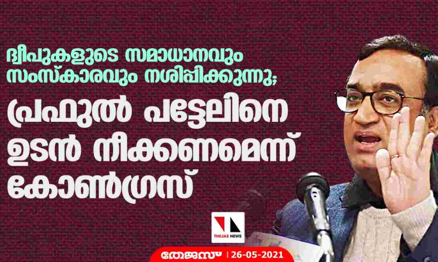 ദ്വീപുകളുടെ സമാധാനവും സംസ്കാരവും നശിപ്പിക്കുന്നു; പ്രഫുല് പട്ടേലിനെ ഉടന് നീക്കണമെന്ന് കോണ്ഗ്രസ് ദ്വീപുകളുടെ സമാധാനവും സംസ്കാരവും നശിപ്പിക്കുന്നു; പ്രഫുല് പട്ടേലിനെ ഉടന് നീക്കണമെന്ന് കോണ്ഗ്രസ്