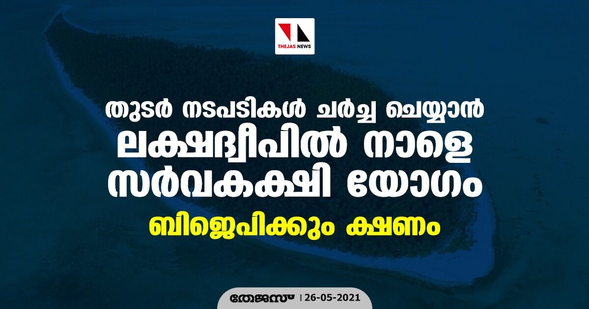 തുടര്‍ നടപടികള്‍ ചര്‍ച്ച ചെയ്യാന്‍ ലക്ഷദ്വീപില്‍ നാളെ സര്‍വകക്ഷി യോഗം; ബിജെപിക്കും ക്ഷണം