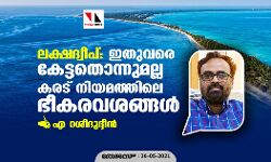 ലക്ഷദ്വീപ്: ഇതുവരെ കേട്ടതൊന്നുമല്ല കരട് നിയമത്തിലെ ഭീകരവശങ്ങള്‍