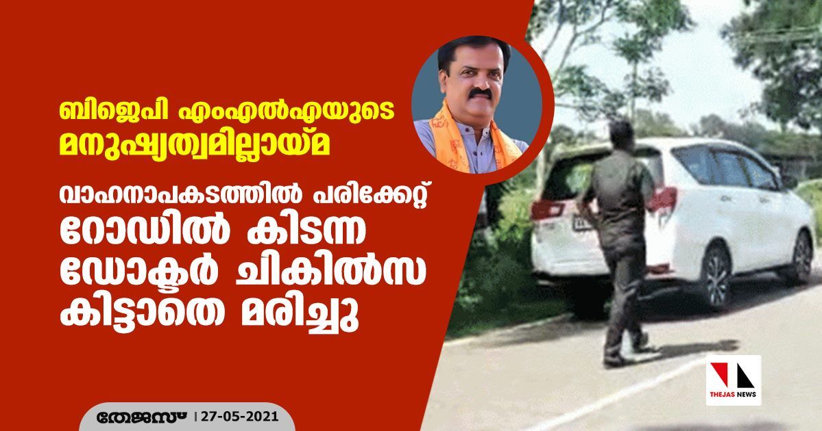 ബിജെപി എംഎല്എയുടെ മനുഷ്യത്വമില്ലായ്മ; വാഹനാപകടത്തില് പരിക്കേറ്റ് റോഡില് കിടന്ന ഡോക്ടര് ചികില്സ കിട്ടാതെ മരിച്ചു ബിജെപി എംഎല്എയുടെ മനുഷ്യത്വമില്ലായ്മ; വാഹനാപകടത്തില് പരിക്കേറ്റ് റോഡില് കിടന്ന ഡോക്ടര് ചികില്സ കിട്ടാതെ മരിച്ചു