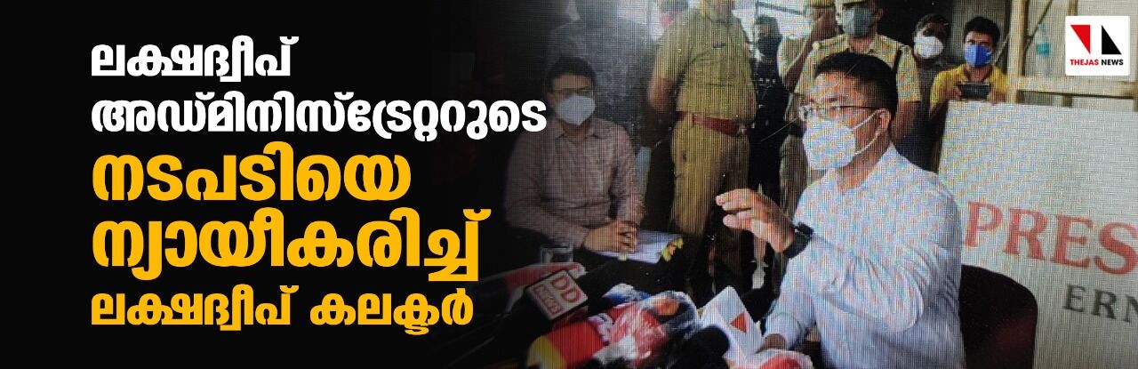 ലക്ഷദ്വീപ് അഡ്മിനിസ്ട്രേറ്ററുടെ നടപടിയെ ന്യായീകരിച്ച് ലക്ഷദ്വീപ് കലക്ടര് ലക്ഷദ്വീപ് അഡ്മിനിസ്ട്രേറ്ററുടെ നടപടിയെ ന്യായീകരിച്ച് ലക്ഷദ്വീപ് കലക്ടര്
