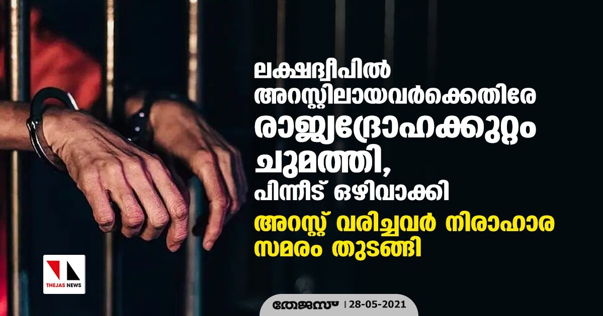 ലക്ഷദ്വീപില്‍ അറസ്റ്റിലായവര്‍ക്കെതിരേ രാജ്യദ്രോഹക്കുറ്റം ചുമത്തി, പിന്നീട് ഒഴിവാക്കി; അറസ്റ്റ് വരിച്ചവര്‍ നിരാഹാര സമരം തുടങ്ങി