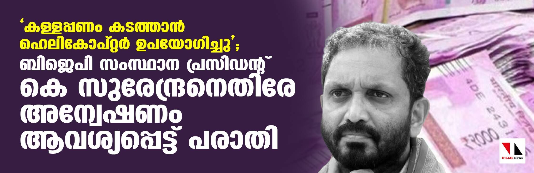 കള്ളപ്പണം കടത്താന്‍ ഹെലികോപ്റ്റര്‍ ഉപയോഗിച്ചു; ബിജെപി സംസ്ഥാന പ്രസിഡന്റ് കെ സുരേന്ദ്രനെതിരേ അന്വേഷണം ആവശ്യപ്പെട്ട് പരാതി