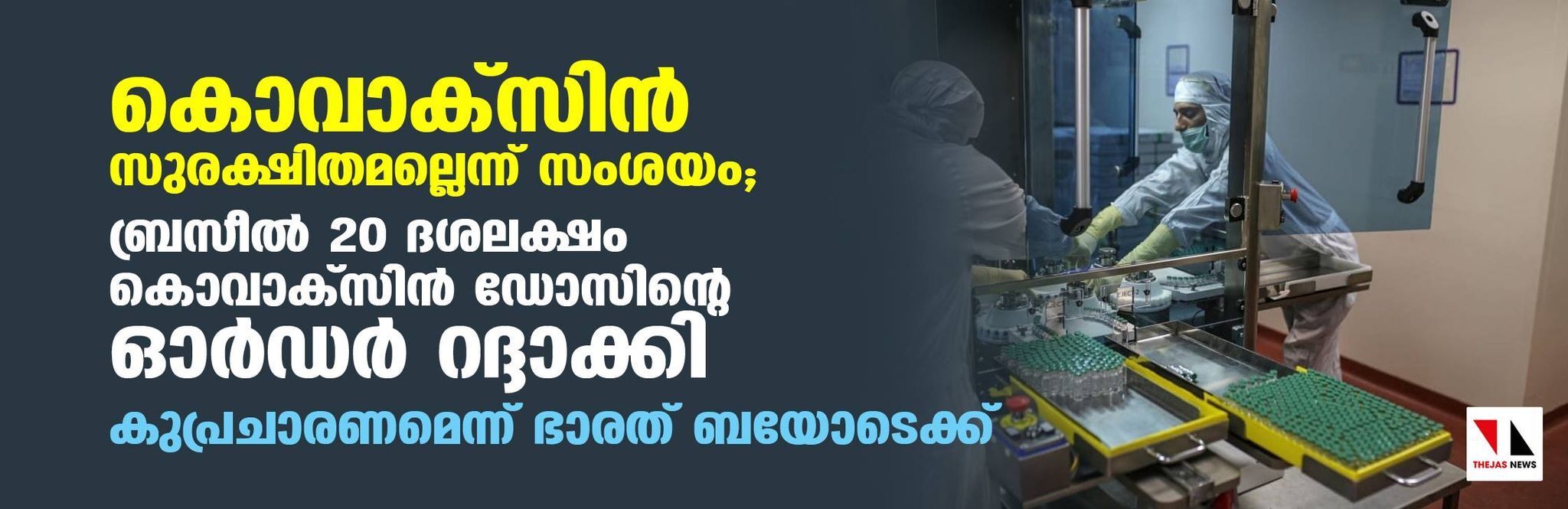 കൊവാക്സിന് സുരക്ഷിതമല്ലെന്ന് സംശയം; ബ്രസീല് 20 ദശലക്ഷം കൊവാക്സിന് ഡോസിന്റെ ഓര്ഡര് റദ്ദാക്കി; കുപ്രചാരണമെന്ന് ഭാരത് ബയോടെക്ക് കൊവാക്സിന് സുരക്ഷിതമല്ലെന്ന് സംശയം; ബ്രസീല് 20 ദശലക്ഷം കൊവാക്സിന് ഡോസിന്റെ ഓര്ഡര് റദ്ദാക്കി; കുപ്രചാരണമെന്ന് ഭാരത് ബയോടെക്ക്